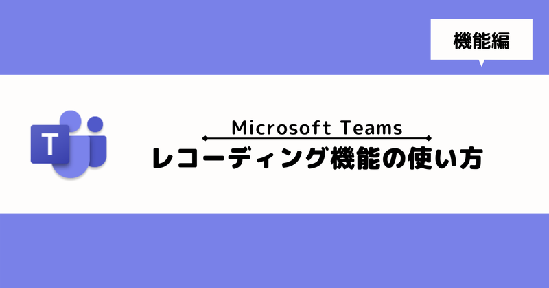 【Microsoft Teams】レコーディング機能の操作手順